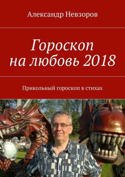 Книга Гороскоп на любовь 2018. Прикольный гороскоп в стихах (Александр Невзоров)